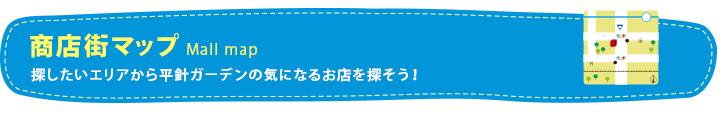 商店街マップ Mall map　探したいエリアから平針ガーデンの気になるお店を探そう！